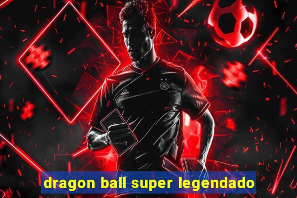 dragon ball super legendado